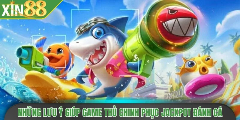 Những lưu ý giúp game thủ chinh phục Jackpot đánh cá