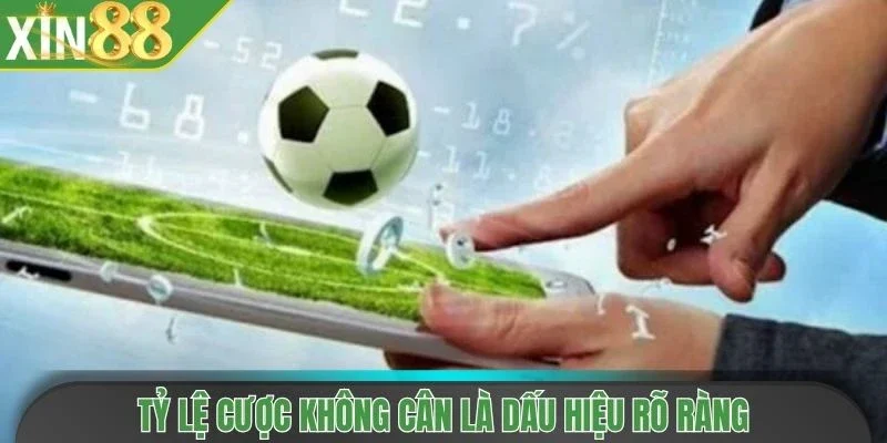 Tỷ lệ cược không cân là dấu hiệu rõ ràng